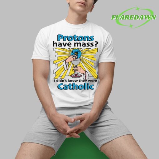 Protons Have Mass I Didn’t Know They Were Catholic Premium Shirt