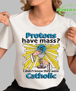 Protons Have Mass I Didn’t Know They Were Catholic Premium Shirt