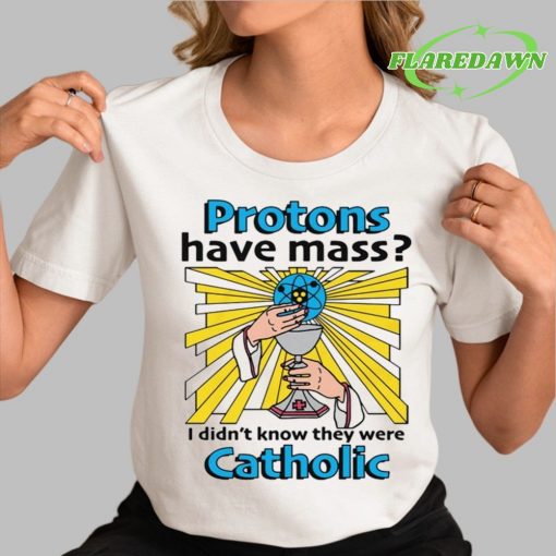 Protons Have Mass I Didn’t Know They Were Catholic Premium Shirt