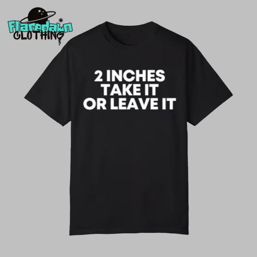 2 Inches Take It Or Leave It Premium Shirt