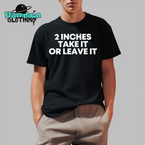 2 Inches Take It Or Leave It Premium Shirt