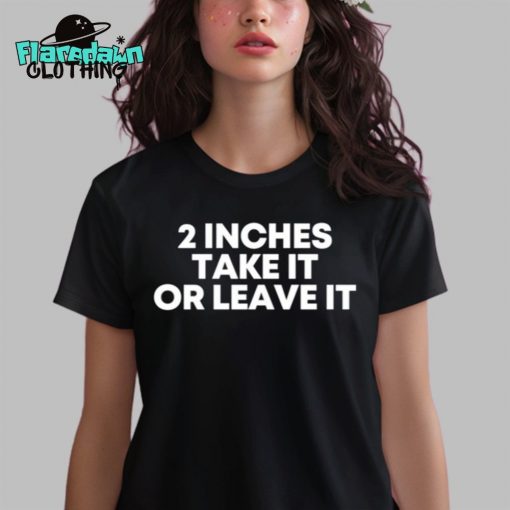 2 Inches Take It Or Leave It Premium Shirt