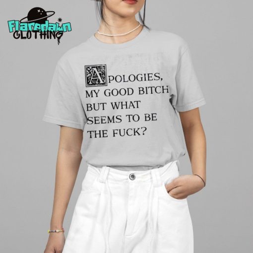 Apologies My Good Bitch But What Seems To Be The Fuck Premium Shirt