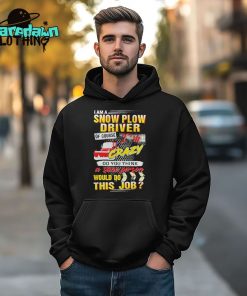 I Am A Snow Plow Driver Of Course Im Crazy Premium Shirt