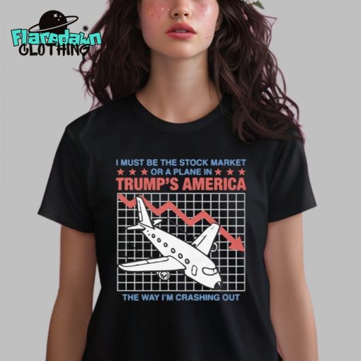 I Must Be The Stock Market Or A Plane In Trump’s America Premium Shirt