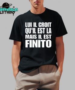 Lui Il Croit Quil Est La Mais Il Est Finito Premium Shirt