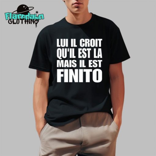 Lui Il Croit Qu’il Est La Mais Il Est Finito Premium Shirt