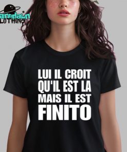 Lui Il Croit Quil Est La Mais Il Est Finito Premium Shirt