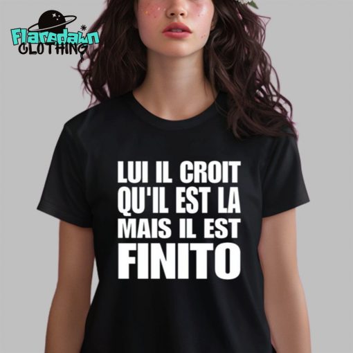 Lui Il Croit Qu’il Est La Mais Il Est Finito Premium Shirt