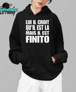 Lui Il Croit Quil Est La Mais Il Est Finito Premium Shirt