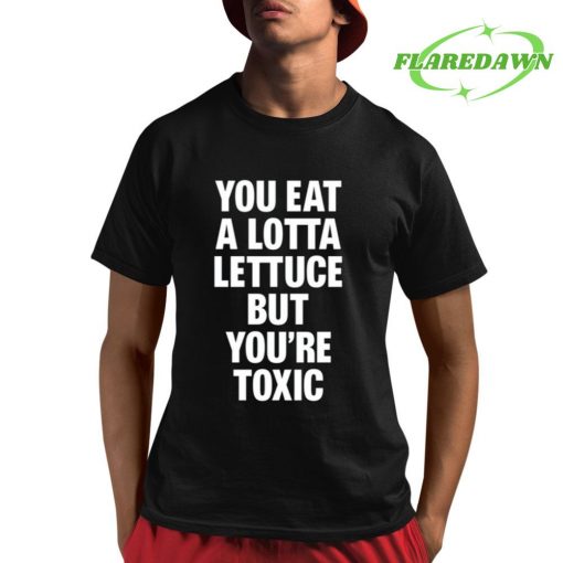 You Eat A Lotta Lettuce But You’re Toxic Premium Shirt