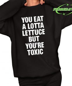 You Eat A Lotta Lettuce But Youre Toxic Premium Shirt