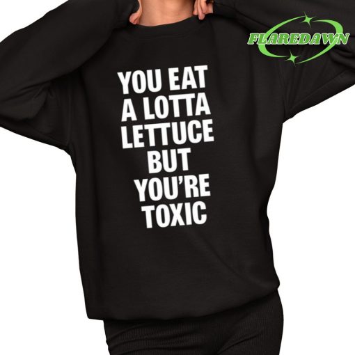 You Eat A Lotta Lettuce But You’re Toxic Premium Shirt