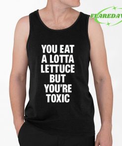 You Eat A Lotta Lettuce But Youre Toxic Premium Shirt