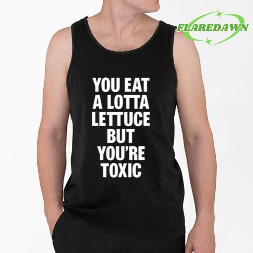 You Eat A Lotta Lettuce But You’re Toxic Premium Shirt